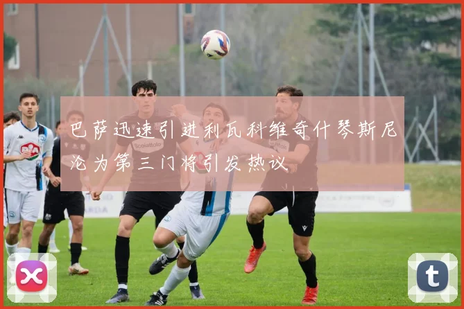 巴萨迅速引进利瓦科维奇什琴斯尼沦为第三门将引发热议