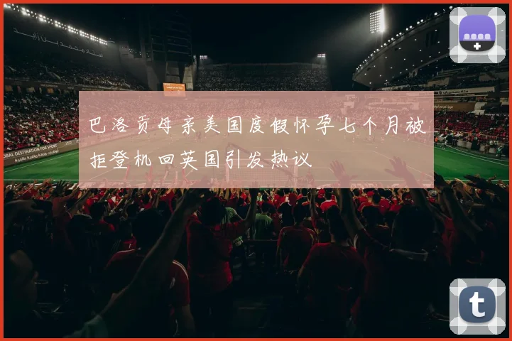 巴洛贡母亲美国度假怀孕七个月被拒登机回英国引发热议