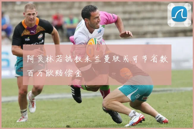 阿莫林若执教米兰曼联或可节省数百万欧赔偿金