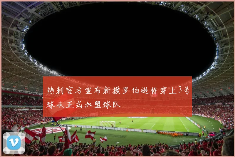 热刺官方宣布新援罗伯逊将穿上3号球衣正式加盟球队