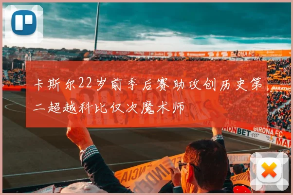 卡斯尔22岁前季后赛助攻创历史第二超越科比仅次魔术师